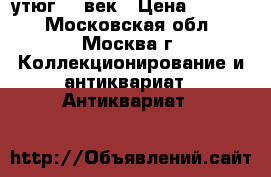 утюг 19 век › Цена ­ 1 000 - Московская обл., Москва г. Коллекционирование и антиквариат » Антиквариат   